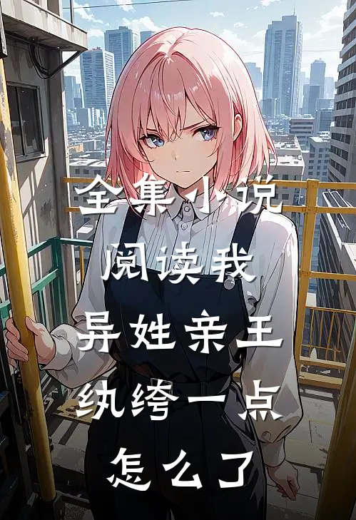 全集小说阅读我，异姓亲王，纨绔一点怎么了