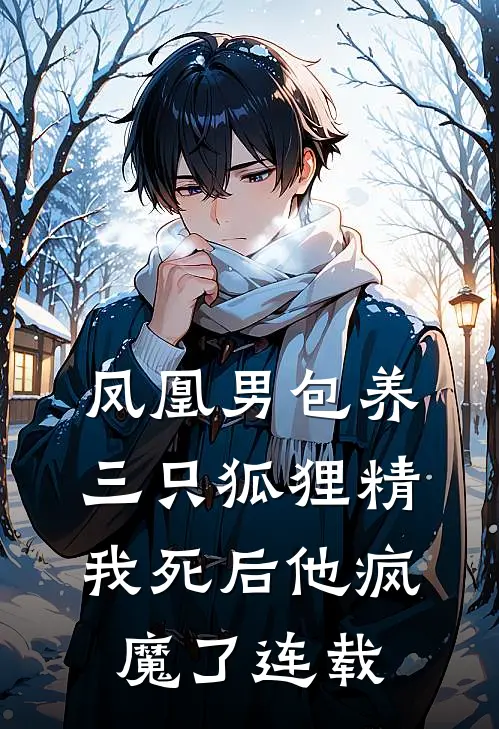 凤凰男包养三只狐狸精，我死后他疯魔了连载