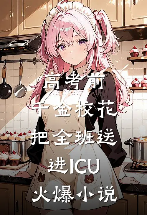 高考前，千金校花把全班送进ICU火爆小说