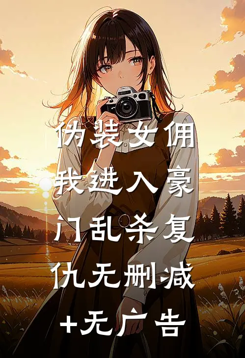 伪装女佣，我进入豪门乱杀复仇无删减+无广告