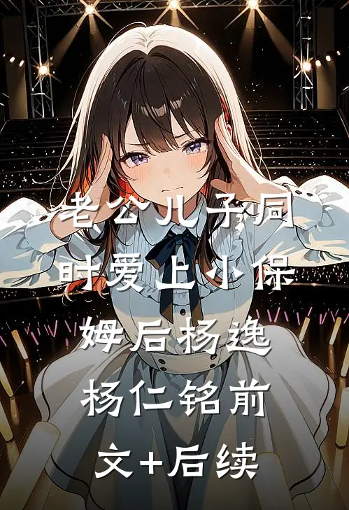 老公儿子同时爱上小保姆后杨逸杨仁铭前文+后续