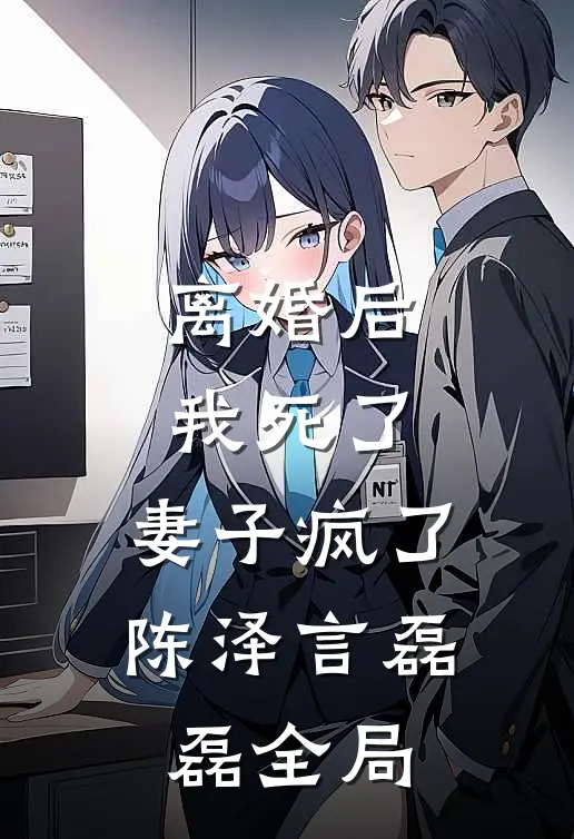 离婚后：我死了，妻子疯了陈泽言磊磊全局