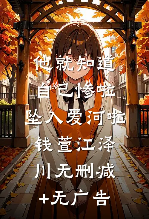 他就知道，自己惨啦，坠入爱河啦钱萱江泽川无删减+无广告