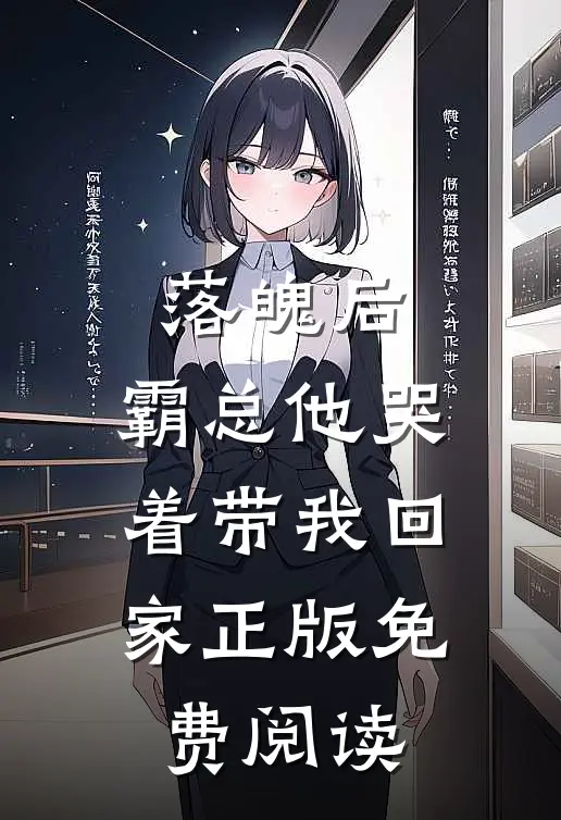 落魄后，霸总他哭着带我回家正版免费阅读