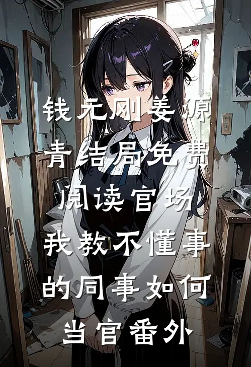 钱元刚姜源青结局免费阅读官场：我教不懂事的同事如何当官番外