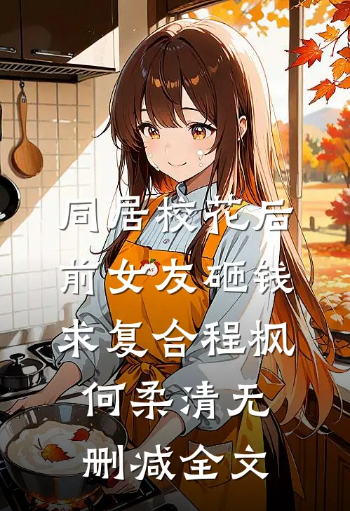 同居校花后，前女友砸钱求复合程枫何柔清无删减全文