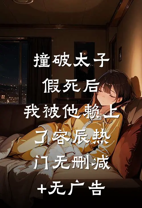 撞破太子假死后，我被他赖上了容辰热门无删减+无广告
