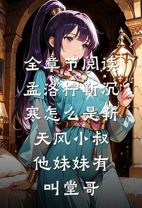 全章节阅读孟洛柠靳沉寒怎么是靳天风小叔,他妹妹有叫堂哥