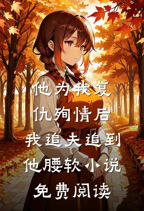 他为我复仇殉情后，我追夫追到他腰软小说免费阅读