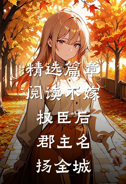 精选篇章阅读不嫁权臣后，郡主名扬全城