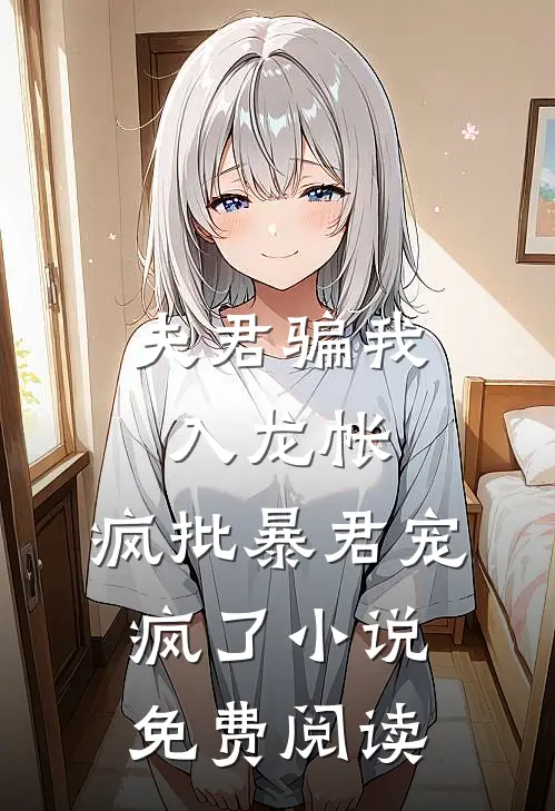 夫君骗我入龙帐，疯批暴君宠疯了小说免费阅读