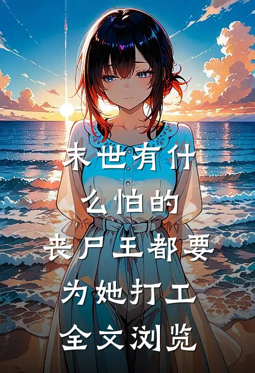 末世有什么怕的，丧尸王都要为她打工全文浏览