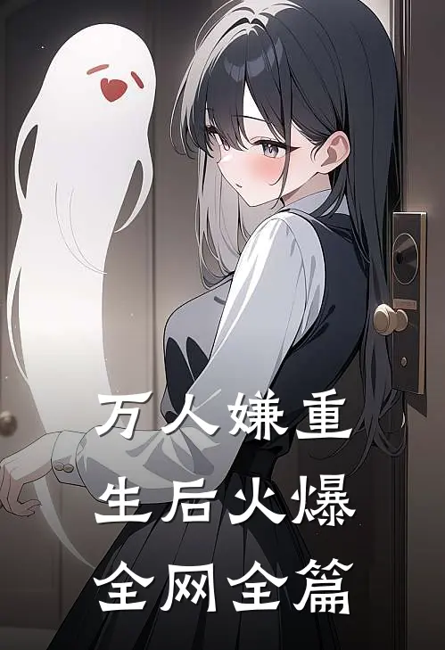 万人嫌重生后火爆全网全篇