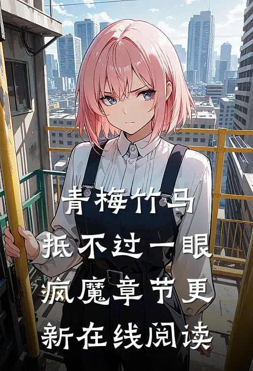 青梅竹马，抵不过一眼疯魔章节更新在线阅读