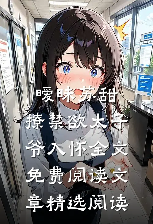 暧昧苏甜:撩禁欲太子爷入怀全文免费阅读文章精选阅读