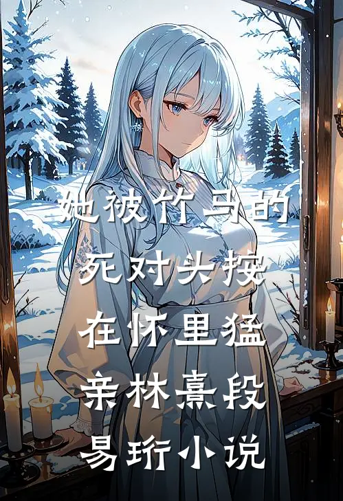 她被竹马的死对头按在怀里猛亲林熹段易珩小说