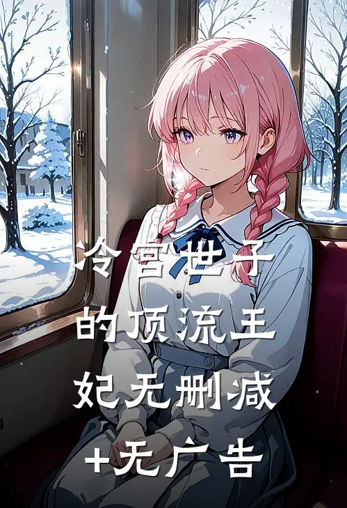 冷宫世子的顶流王妃无删减+无广告