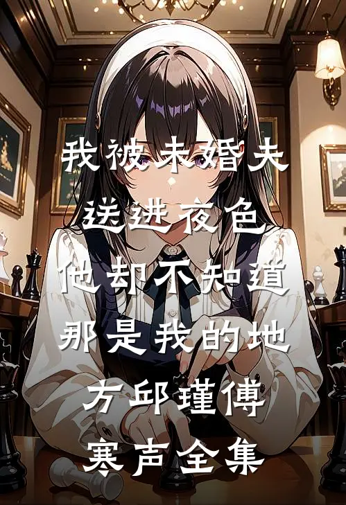 我被未婚夫送进夜色，他却不知道那是我的地方邱瑾傅寒声 全集