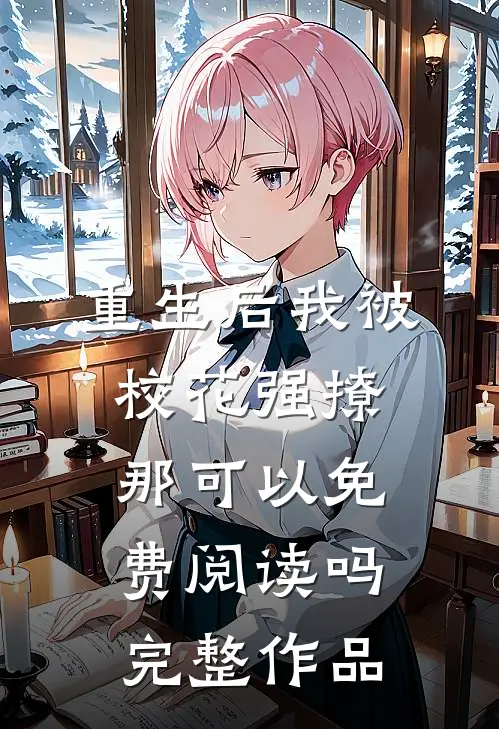 重生后我被校花强撩那可以免费阅读吗完整作品