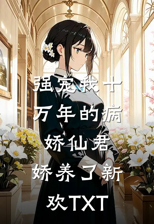 强宠我十万年的病娇仙君，娇养了新欢TXT