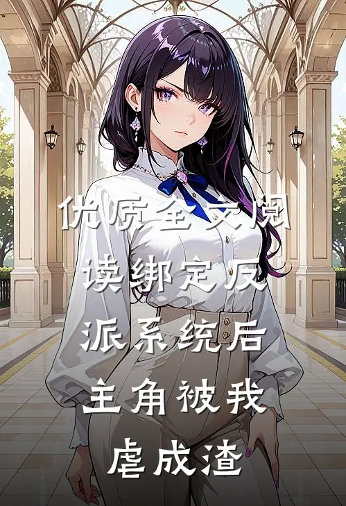 优质全文阅读绑定反派系统后，主角被我虐成渣