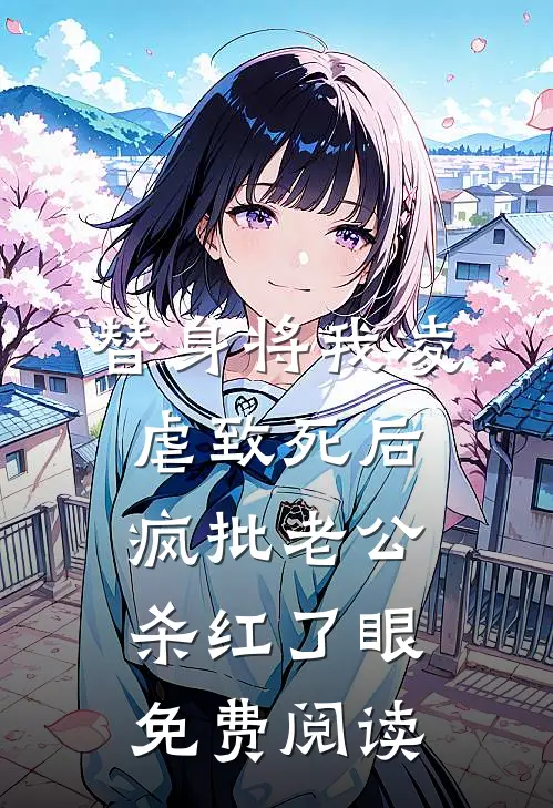 替身将我凌虐致死后，疯批老公杀红了眼免费阅读