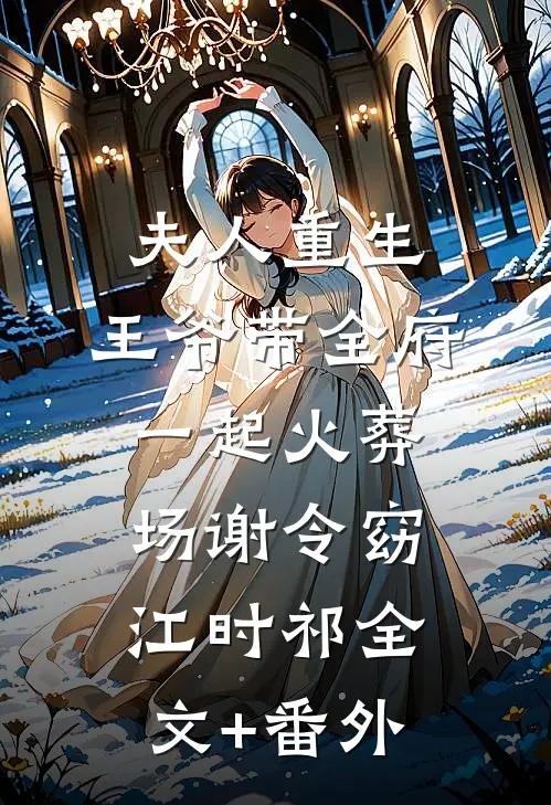 夫人重生，王爷带全府一起火葬场谢令窈江时祁全文+番外