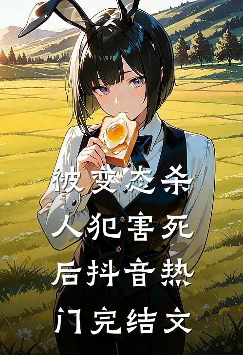 被变态杀人犯害死后抖音热门完结文