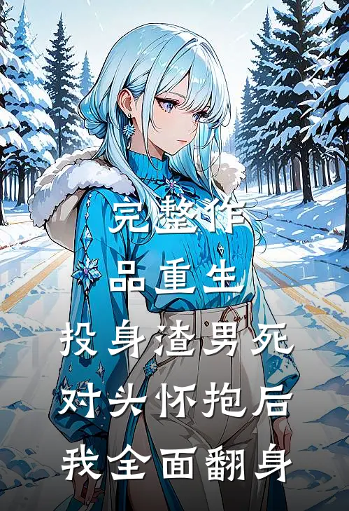 完整作品重生：投身渣男死对头怀抱后，我全面翻身