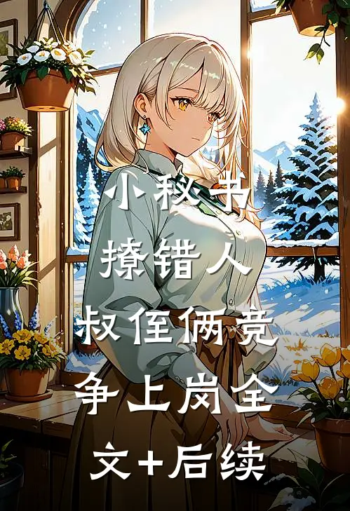 小秘书撩错人，叔侄俩竞争上岗全文+后续