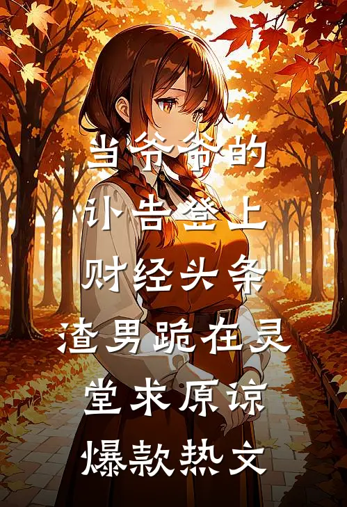 当爷爷的讣告登上财经头条，渣男跪在灵堂求原谅爆款热文