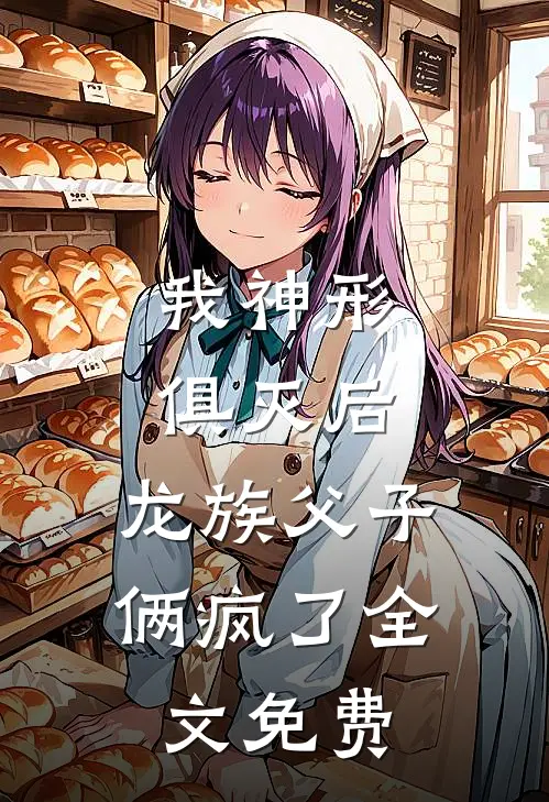 我神形俱灭后，龙族父子俩疯了全文免费