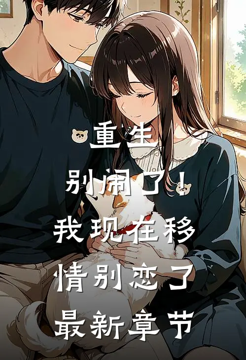 重生：别闹了！我现在移情别恋了最新章节