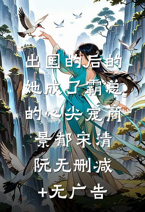 出国的后的她成了霸总的心尖宠商景郁宋清阮无删减+无广告