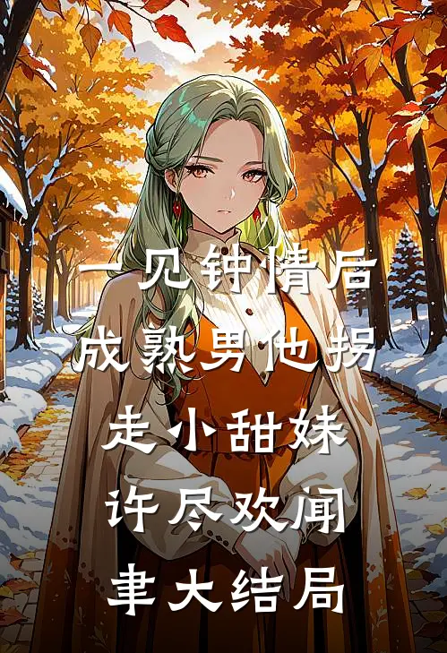 一见钟情后，成熟男他拐走小甜妹许尽欢闻聿大结局