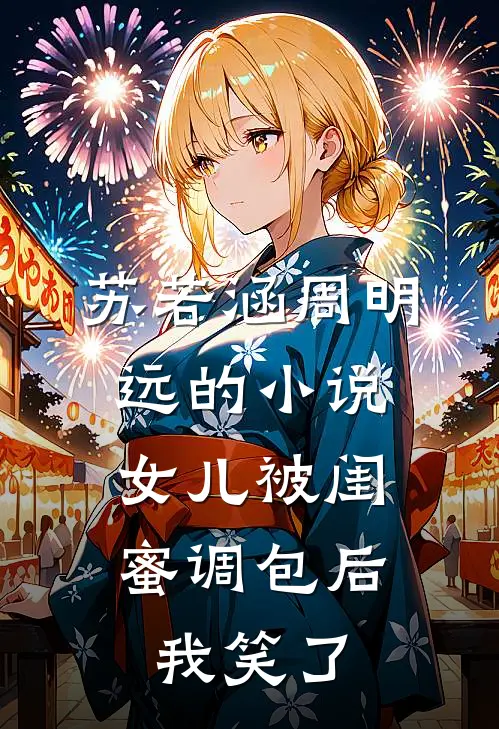 苏若涵周明远的小说女儿被闺蜜调包后，我笑了