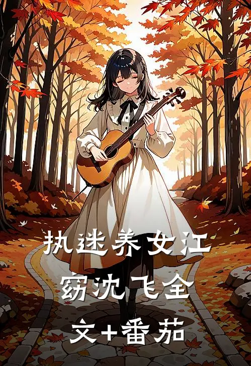 执迷养女江窈沈飞全文+番茄