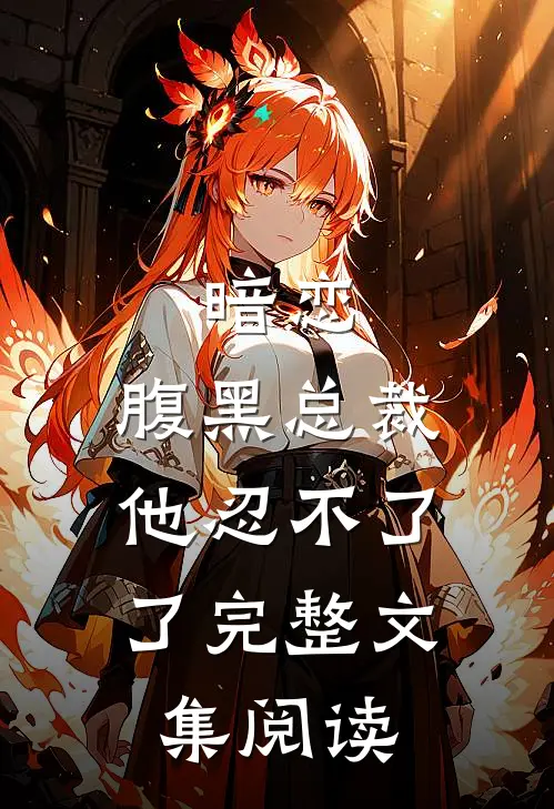 暗恋：腹黑总裁，他忍不了了完整文集阅读