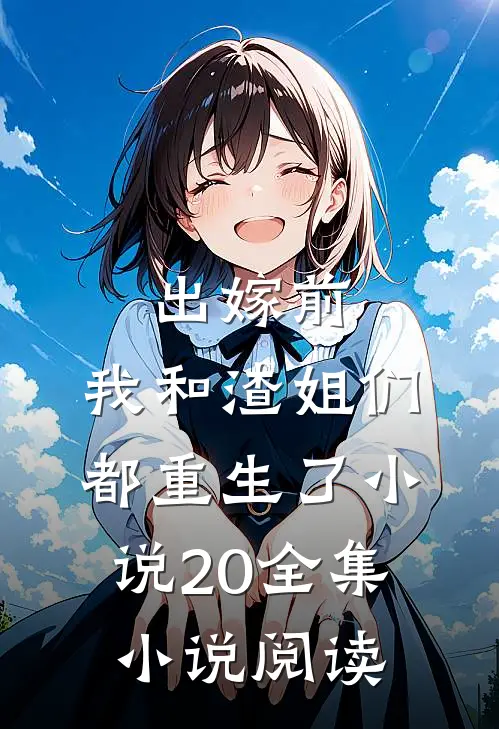 出嫁前,我和渣姐们都重生了小说20全集小说阅读