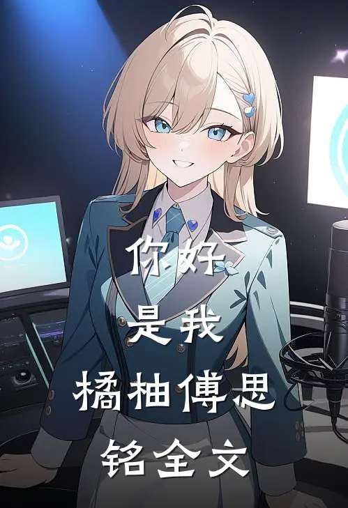 你好，是我。橘柚傅思铭全文