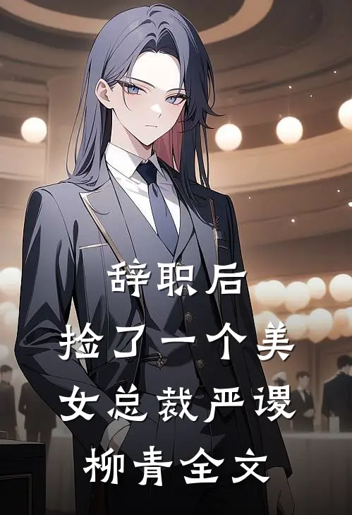 辞职后，捡了一个美女总裁严谡柳青全文