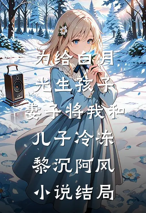 为给白月光生孩子，妻子将我和儿子冷冻黎沉阿风小说结局