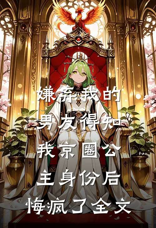 嫌弃我的男友得知我京圈公主身份后，悔疯了全文