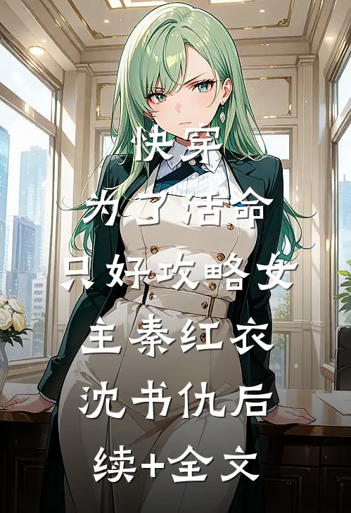 快穿：为了活命，只好攻略女主秦红衣沈书仇后续+全文