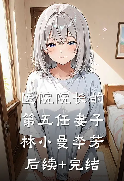 医院院长的第五任妻子林小曼李芳后续+完结