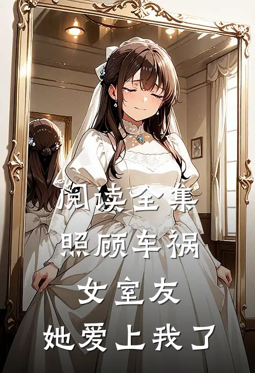 阅读全集照顾车祸女室友，她爱上我了