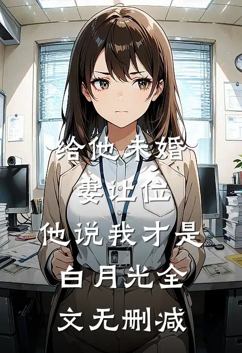 给他未婚妻让位，他说我才是白月光全文无删减
