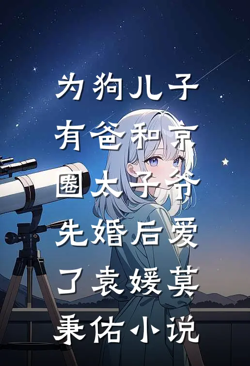 为狗儿子有爸和京圈太子爷先婚后爱了袁媛莫秉佑小说