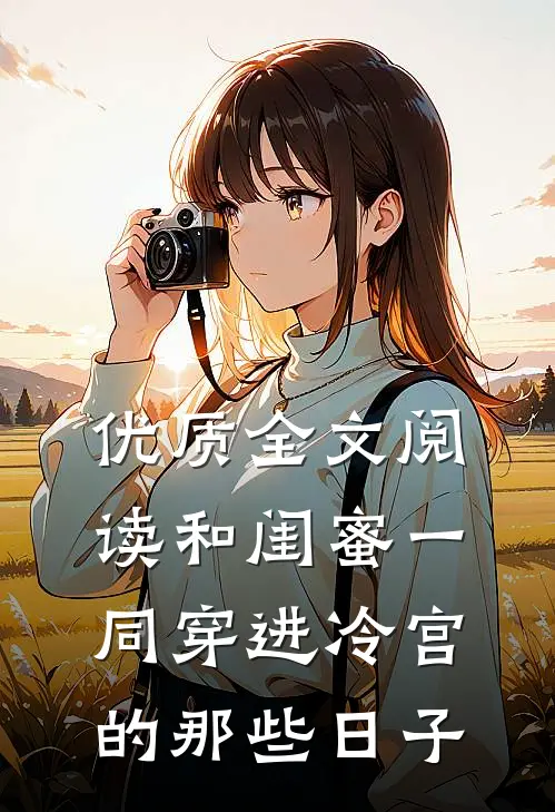 优质全文阅读和闺蜜一同穿进冷宫的那些日子