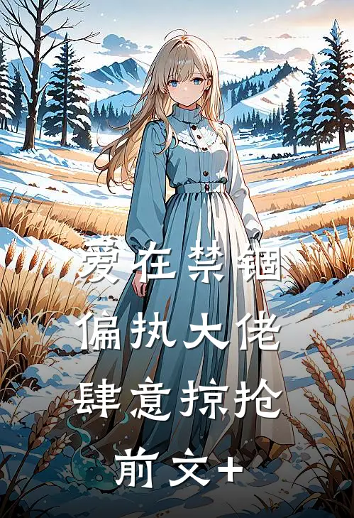 爱在禁锢：偏执大佬肆意掠抢前文+